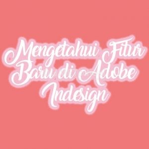 Mengetahui Fitur Baru di Adobe Indesign