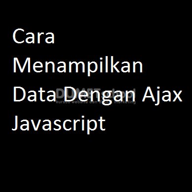 Cara Menampilkan Data Dengan Ajax Javascript