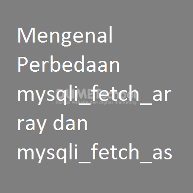 Mengenal Perbedaan mysqli_fetch_array dan mysqli_fetch_assoc PHP
